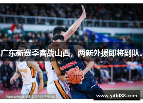 广东新赛季客战山西，两新外援即将到队。