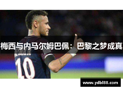 梅西与内马尔姆巴佩:巴黎之梦成真